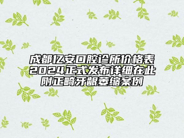 成都亿安口腔诊所价格表2024正式发布详细在此附正畸牙龈萎缩案例