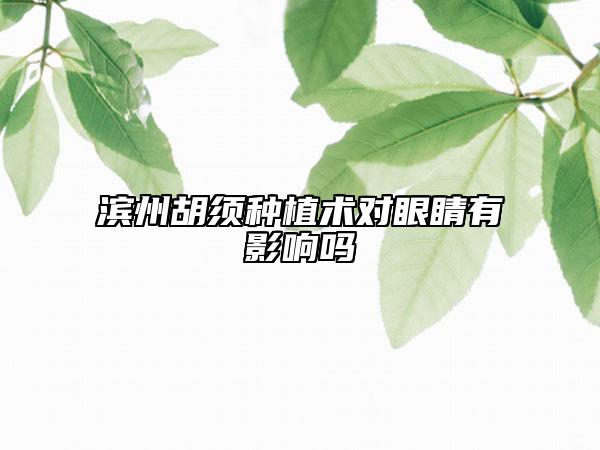 滨州胡须种植术对眼睛有影响吗