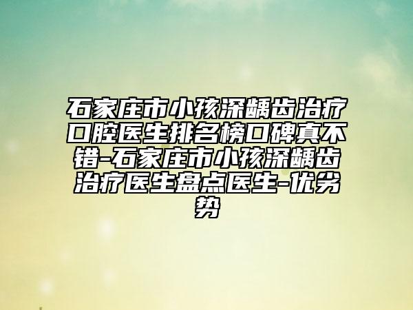 石家庄市小孩深龋齿治疗口腔医生排名榜口碑真不错-石家庄市小孩深龋齿治疗医生盘点医生-优劣势