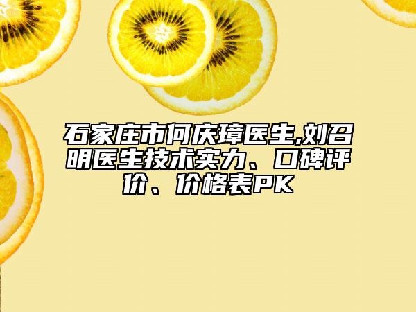 石家庄市何庆璋医生,刘召明医生技术实力、口碑评价、价格表PK