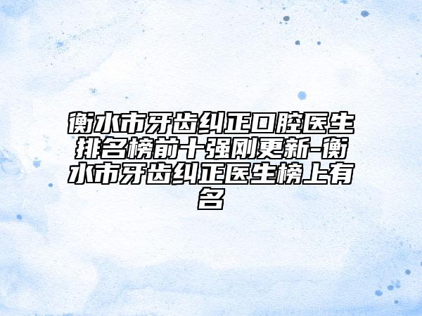 衡水市牙齿纠正口腔医生排名榜前十强刚更新-衡水市牙齿纠正医生榜上有名