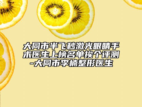 大同市半飞秒激光眼睛手术医生上榜名单挨个评测-大同市李楠整形医生