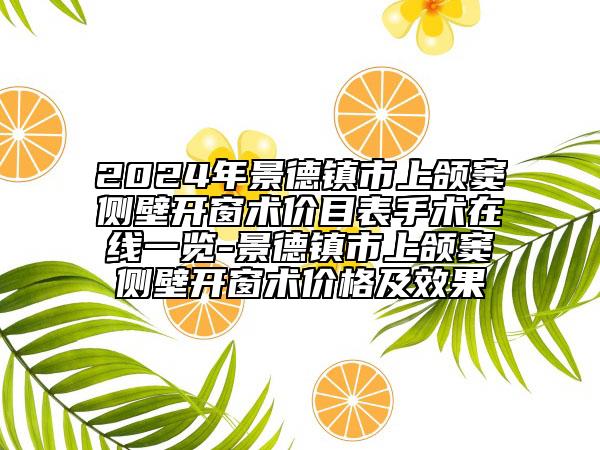 2024年景德镇市上颌窦侧壁开窗术价目表手术在线一览-景德镇市上颌窦侧壁开窗术价格及效果