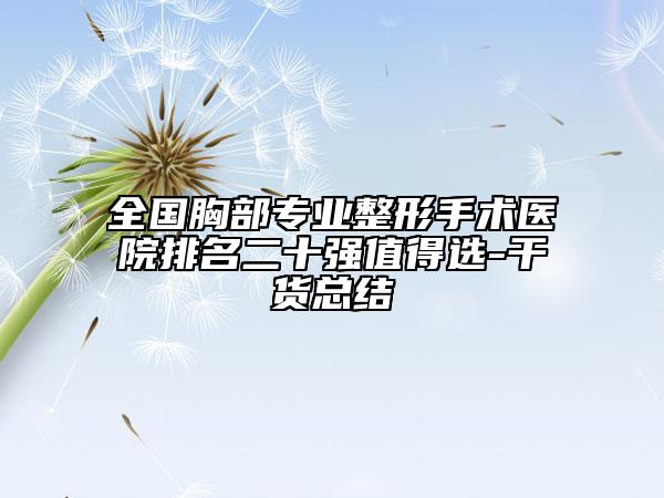 全国胸部专业整形手术医院排名二十强值得选-干货总结