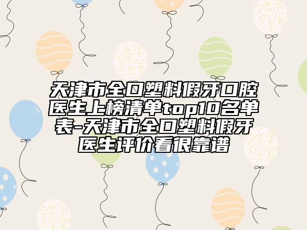 天津市全口塑料假牙口腔医生上榜清单top10名单表-天津市全口塑料假牙医生评价看很靠谱