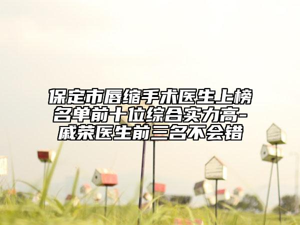 保定市唇缩手术医生上榜名单前十位综合实力高-戚荣医生前三名不会错