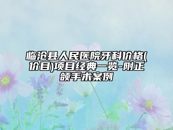 临沧县人民医院牙科价格(价目)项目经典一览-附正颌手术案例