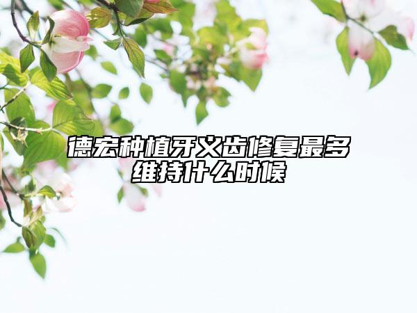 德宏种植牙义齿修复最多维持什么时候