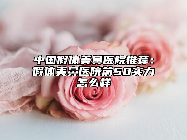 中国假体美鼻医院推荐：假体美鼻医院前50实力怎么样