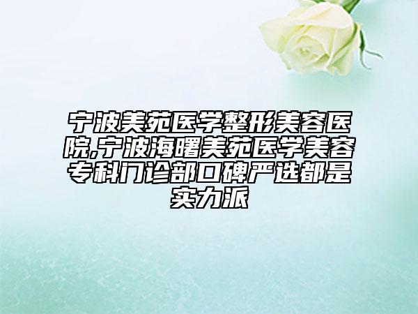 宁波美苑医学整形美容医院,宁波海曙美苑医学美容专科门诊部口碑严选都是实力派