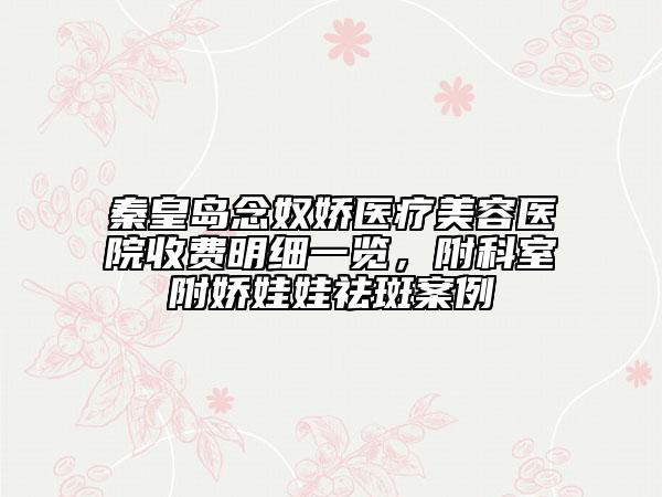 秦皇岛念奴娇医疗美容医院收费明细一览，附科室附娇娃娃祛斑案例