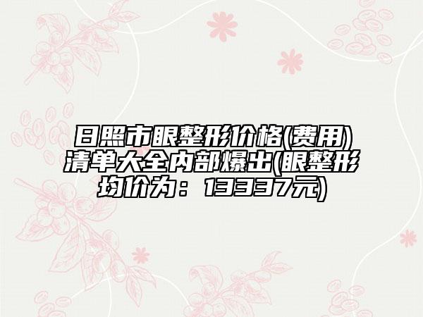 日照市眼整形价格(费用)清单大全内部爆出(眼整形均价为：13337元)