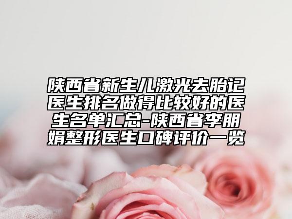 陕西省新生儿激光去胎记医生排名做得比较好的医生名单汇总-陕西省李朋娟整形医生口碑评价一览