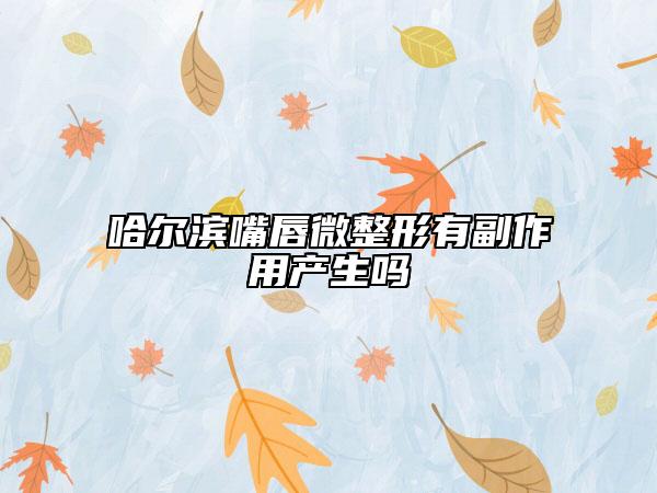 哈尔滨嘴唇微整形有副作用产生吗