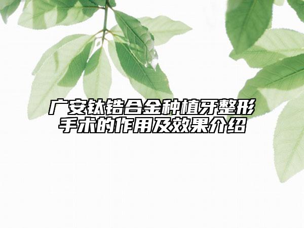 广安钛锆合金种植牙整形手术的作用及效果介绍