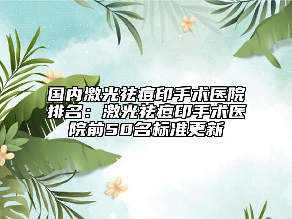 国内激光祛痘印手术医院排名：激光祛痘印手术医院前50名标准更新