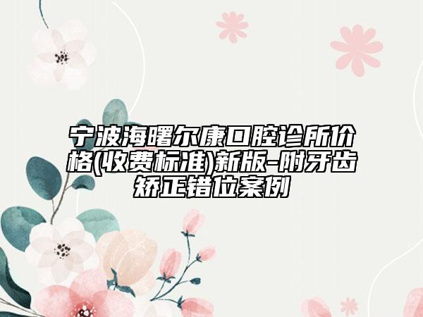 宁波海曙尔康口腔诊所价格(收费标准)新版-附牙齿矫正错位案例