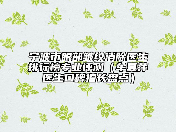 宁波市眼部皱纹消除医生排行榜专业评测（牟夏萍医生口碑擅长盘点）