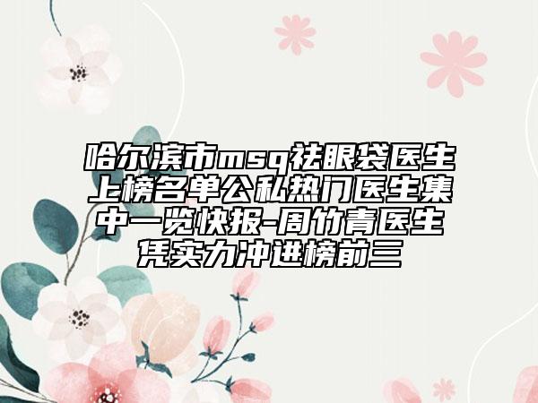 哈尔滨市msq祛眼袋医生上榜名单公私热门医生集中一览快报-周竹青医生凭实力冲进榜前三