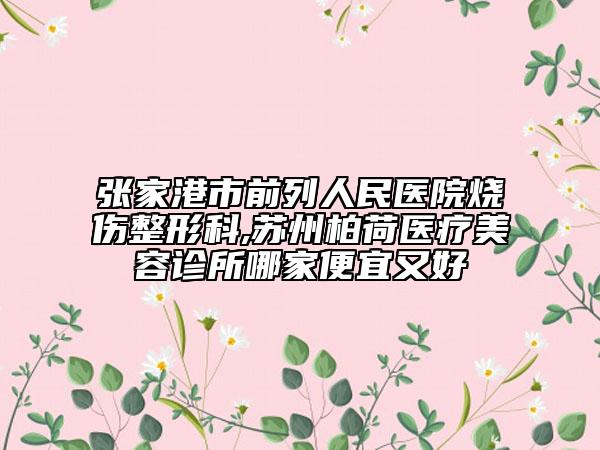 张家港市前列人民医院烧伤整形科,苏州柏荷医疗美容诊所哪家便宜又好