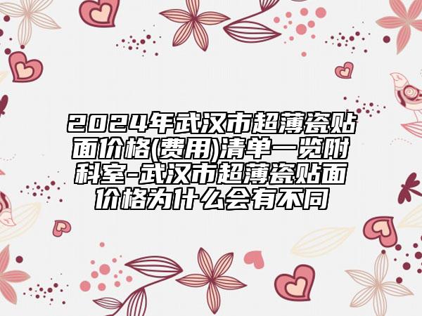 2024年武汉市超薄瓷贴面价格(费用)清单一览附科室-武汉市超薄瓷贴面价格为什么会有不同