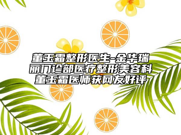 董玉霜整形医生-金华瑞丽门诊部医疗整形美容科董玉霜医师获网友好评