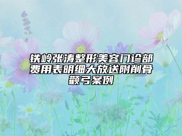 铁岭张涛整形美容门诊部费用表明细大放送附削骨颧弓案例