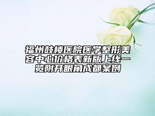 福州鼓楼医院医学整形美容中心价格表新版上线一览附开眼角成都案例