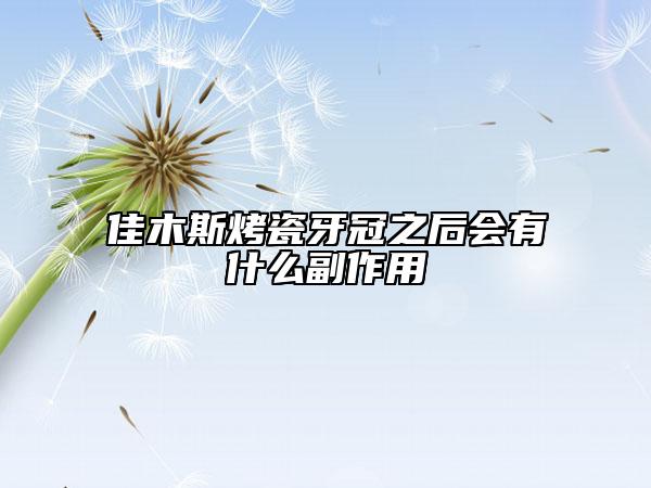 佳木斯烤瓷牙冠之后会有什么副作用