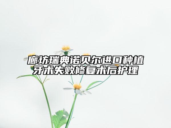 廊坊瑞典诺贝尔进口种植牙术失败修复术后护理