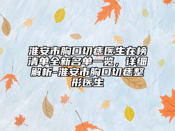 淮安市胸口切痣医生在榜清单全新名单一览，详细解析-淮安市胸口切痣整形医生