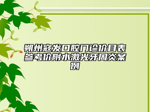 朔州寇发口腔门诊价目表参考价附水激光牙周炎案例