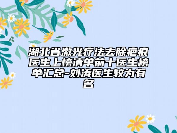 湖北省激光疗法去除疤痕医生上榜清单前十医生榜单汇总-刘涛医生较为有名