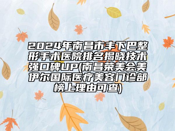 2024年南昌市丰下巴整形手术医院排名揭晓技术强口碑UP(南昌荣美会美伊尔国际医疗美容门诊部榜上理由可查)