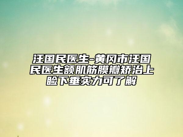 汪国民医生-黄冈市汪国民医生额肌筋膜瓣矫治上睑下垂实力可了解