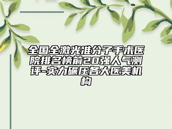 全国全激光准分子手术医院排名榜前20强人气测评-实力碾压各大医美机构