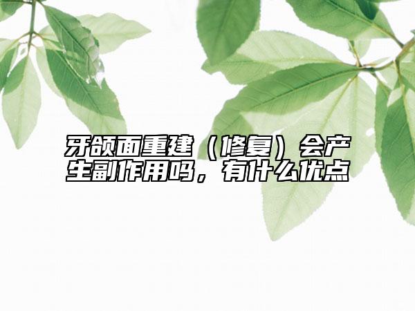 牙颌面重建（修复）会产生副作用吗，有什么优点