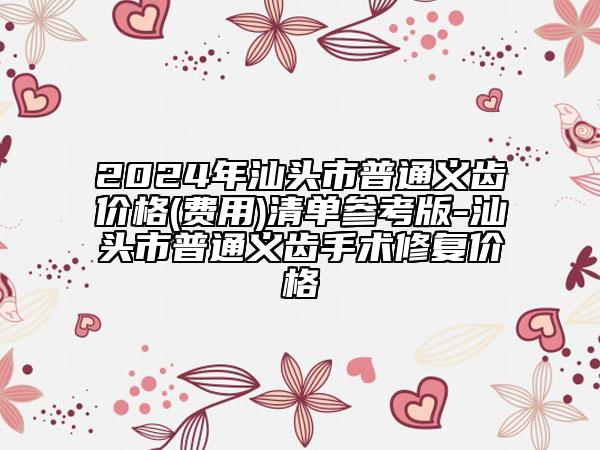 2024年汕头市普通义齿价格(费用)清单参考版-汕头市普通义齿手术修复价格