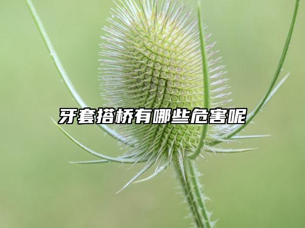 牙套搭桥有哪些危害呢