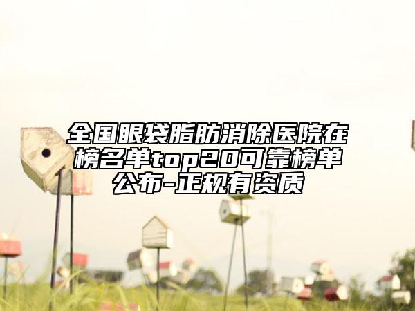 全国眼袋脂肪消除医院在榜名单top20可靠榜单公布-正规有资质