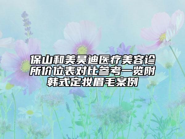 保山和美昊迪医疗美容诊所价位表对比参考一览附韩式定妆眉毛案例