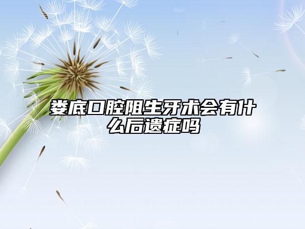 娄底口腔阻生牙术会有什么后遗症吗