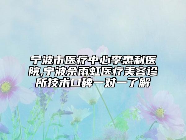 宁波市医疗中心李惠利医院,宁波佘雨虹医疗美容诊所技术口碑一对一了解