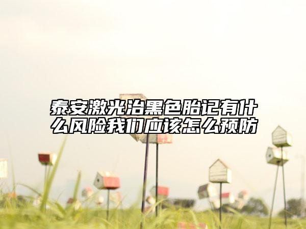 泰安激光治黑色胎记有什么风险我们应该怎么预防