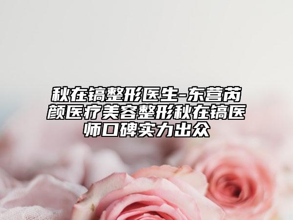 秋在镐整形医生-东营芮颜医疗美容整形秋在镐医师口碑实力出众