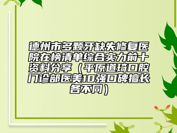 德州市多颗牙缺失修复医院在榜清单综合实力前十资料分享（平原道琦口腔门诊部医美10强口碑擅长各不同）