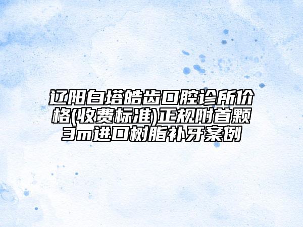 辽阳白塔皓齿口腔诊所价格(收费标准)正规附首颗3m进口树脂补牙案例