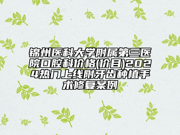 锦州医科大学附属第三医院口腔科价格(价目)2024热门上线附牙齿种植手术修复案例