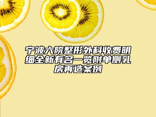 宁波六院整形外科收费明细全新有名一览附单侧乳房再造案例