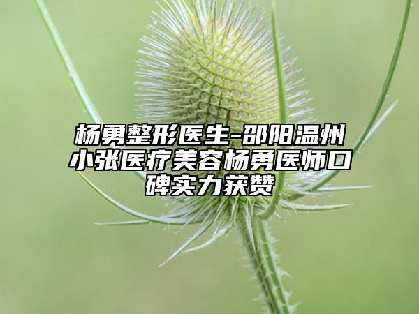 杨勇整形医生-邵阳温州小张医疗美容杨勇医师口碑实力获赞